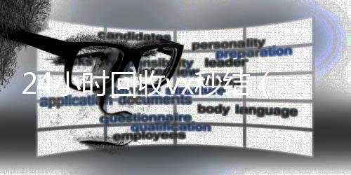 24小时回收vx收购微信号秒结账秒结（24小时回收vx秒结平台）